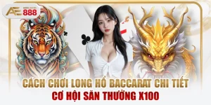 Cách Chơi Long Hổ Baccarat Chi Tiết Cơ Hội Săn Thưởng X100