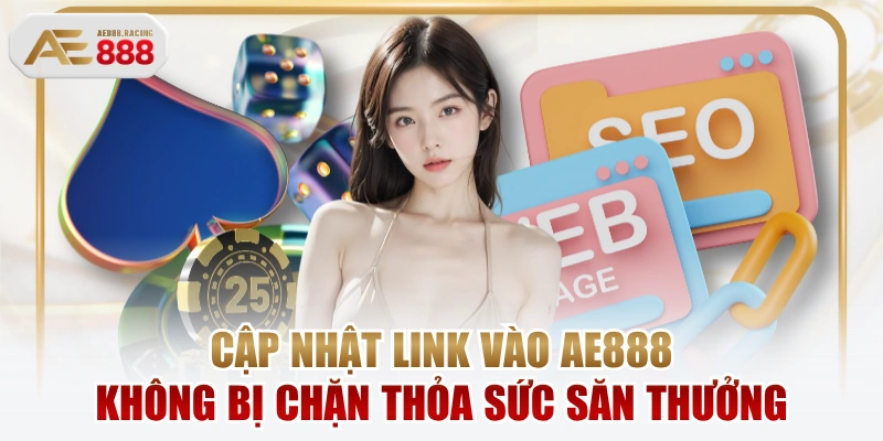 Cập Nhật Link Vào AE888 Không Bị Chặn Thỏa Sức Săn Thưởng