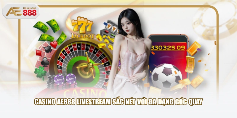 Casino AE888 livestream sắc nét với đa dạng góc quay
