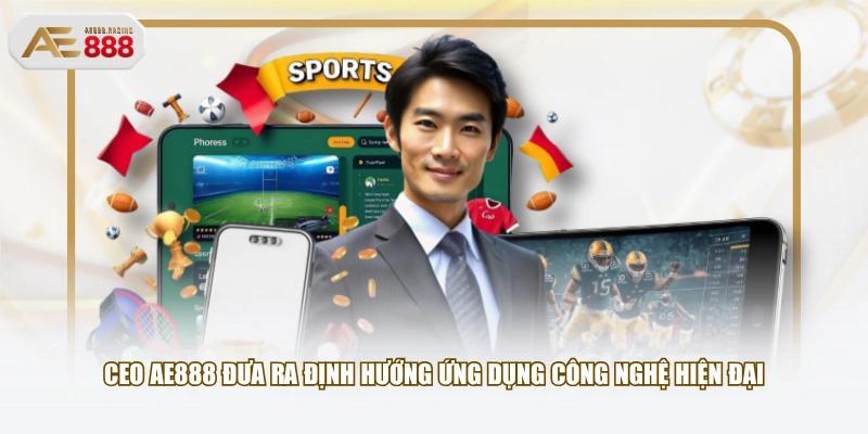 CEO AE888 đưa ra định hướng ứng dụng công nghệ hiện đại
