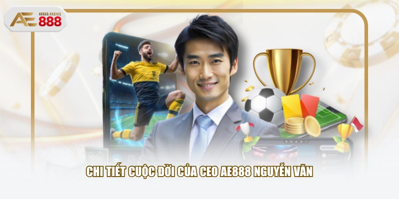 Chi tiết cuộc đời của CEO AE888 Nguyễn Văn