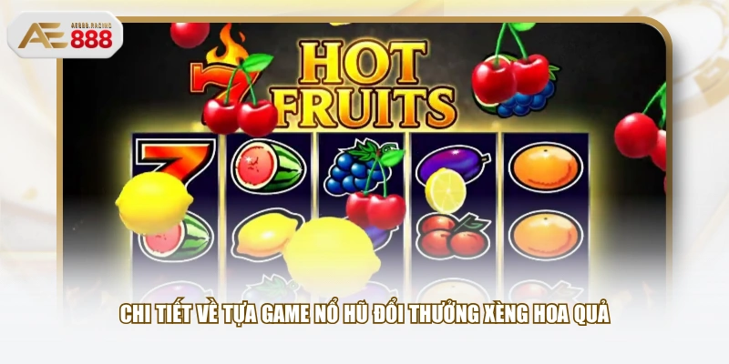 Chi tiết về tựa game nổ hũ đổi thưởng Xèng Hoa Quả