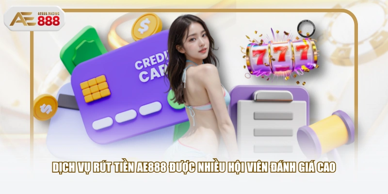 Dịch vụ rút tiền AE888 được nhiều hội viên đánh giá cao