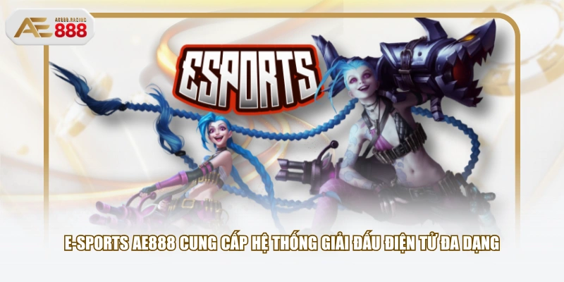 E-Sports AE888 cung cấp hệ thống giải đấu điện tử đa dạng