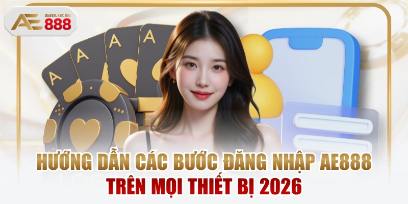 Hướng Dẫn Các Bước Đăng Nhập AE888 Trên Mọi Thiết Bị 2026