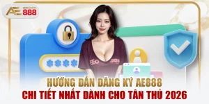 Hướng Dẫn Đăng Ký AE888 Chi Tiết Nhất Dành Cho Tân Thủ 2026