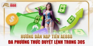 Hướng Dẫn Nạp Tiền AE888 Đa Phương Thức Duyệt Lệnh Trong 30s