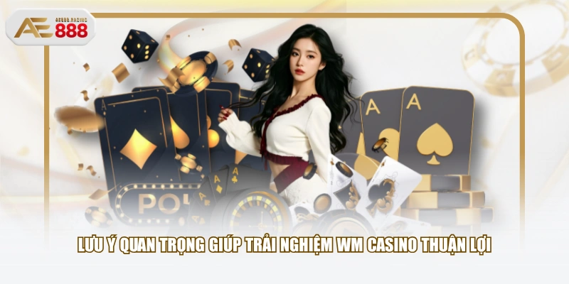 Lưu ý quan trọng giúp trải nghiệm WM Casino thuận lợi