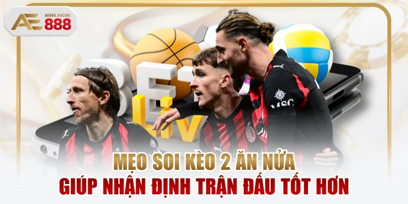 Mẹo Soi Kèo 2 Ăn Nửa Giúp Nhận Định Trận Đấu Tốt Hơn