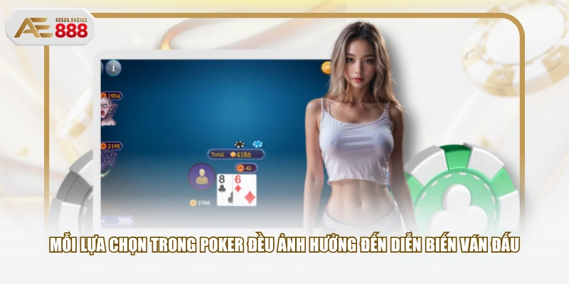 Mỗi lựa chọn trong Poker đều ảnh hưởng đến diễn biến ván đấu