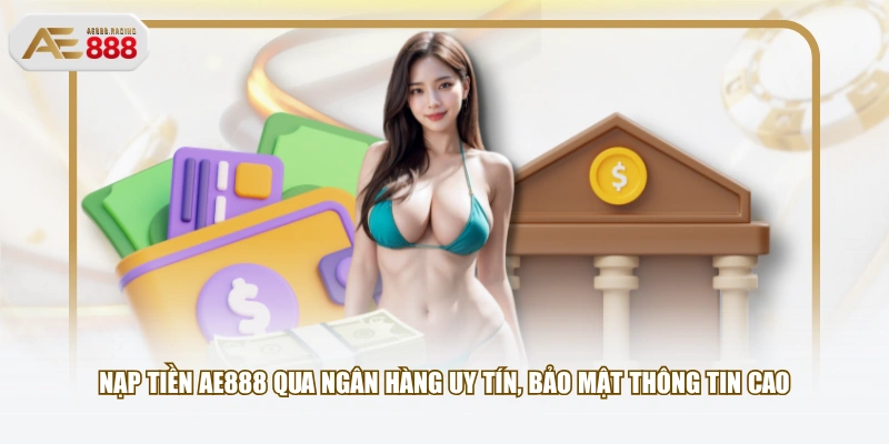 Nạp tiền AE888 qua ngân hàng uy tín, bảo mật thông tin cao