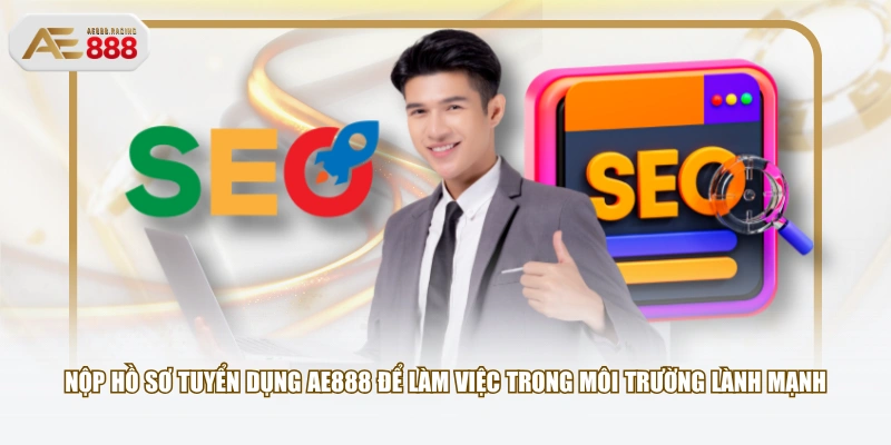 Nộp hồ sơ tuyển dụng AE888 để làm việc trong môi trường lành mạnh