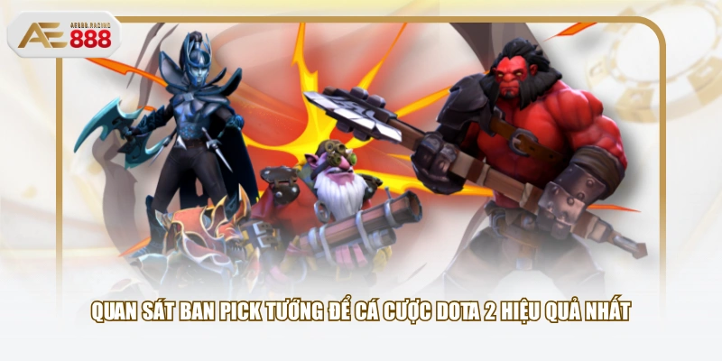Quan sát ban pick tướng để cá cược Dota 2 hiệu quả nhất