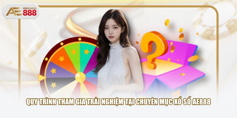 Quy trình tham gia trải nghiệm tại chuyên mục Xổ Số AE888