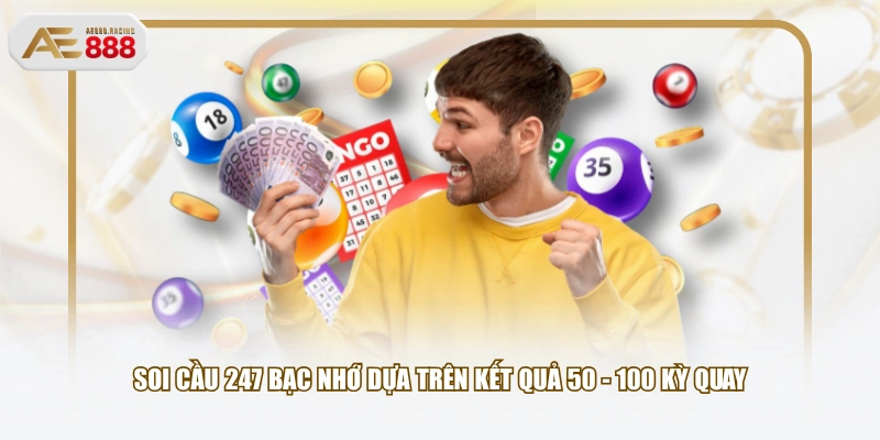 Soi cầu 247 bạc nhớ dựa trên kết quả 50 - 100 kỳ quay