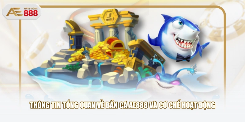 Thông tin tổng quan về Bắn Cá AE888 và cơ chế hoạt động