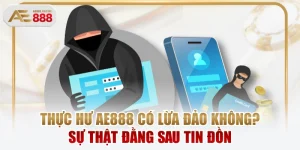 Thực Hư AE888 Có Lừa Đảo Không? Sự Thật Đằng Sau Tin Đồn