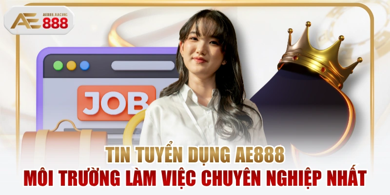 Tin Tuyển Dụng AE888 Môi Trường Làm Việc Chuyên Nghiệp Nhất