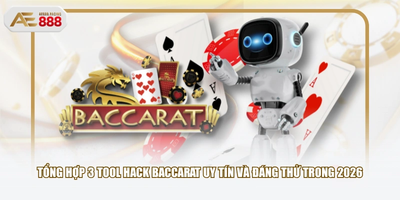 Tổng hợp 3 tool hack Baccarat uy tín và đáng thử trong 2026