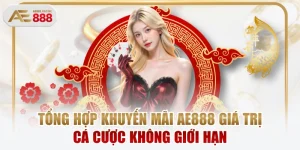 Tổng Hợp Khuyến Mãi AE888 Giá Trị, Cá Cược Không Giới Hạn