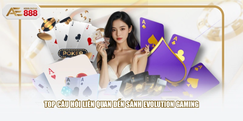 Top câu hỏi liên quan đến sảnh Evolution Gaming