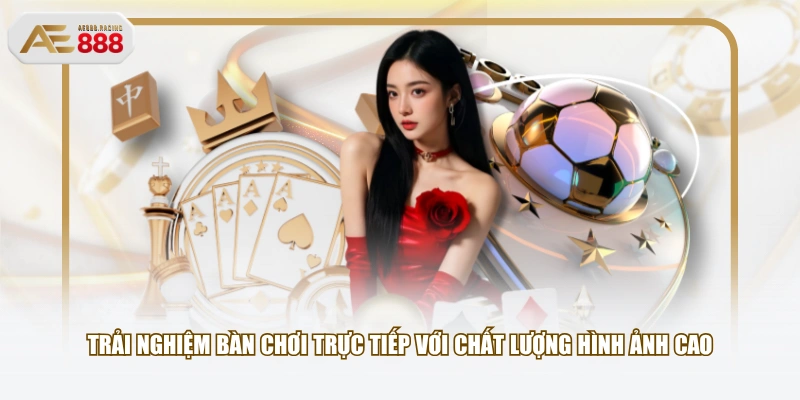Trải nghiệm bàn chơi trực tiếp với chất lượng hình ảnh cao