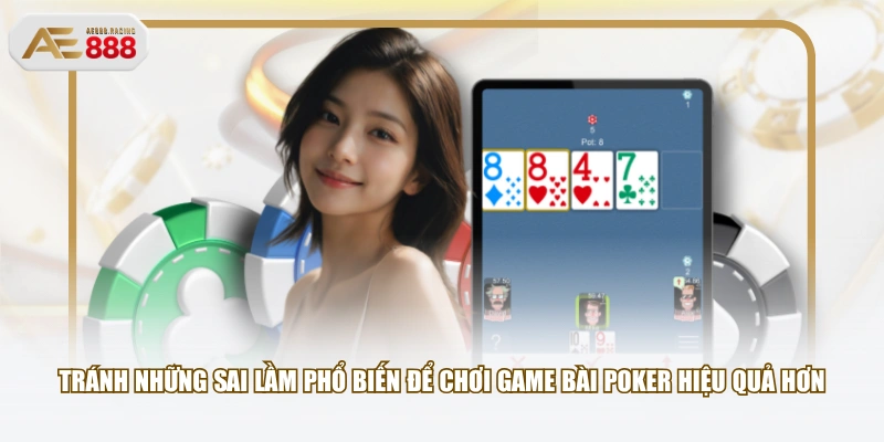 Tránh những sai lầm phổ biến để chơi game bài Poker hiệu quả hơn