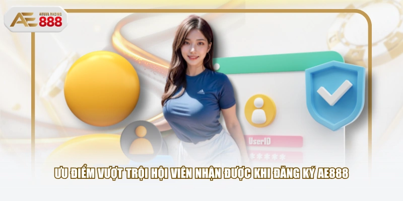 Ưu điểm vượt trội hội viên nhận được khi đăng ký AE888